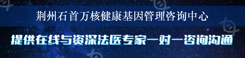 荆州石首万核健康基因管理咨询中心